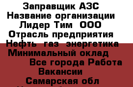 Заправщик АЗС › Название организации ­ Лидер Тим, ООО › Отрасль предприятия ­ Нефть, газ, энергетика › Минимальный оклад ­ 23 000 - Все города Работа » Вакансии   . Самарская обл.,Новокуйбышевск г.